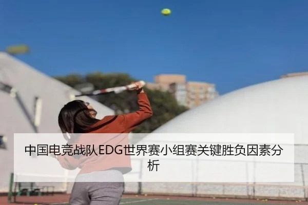 中国电竞战队EDG世界赛小组赛关键胜负因素分析